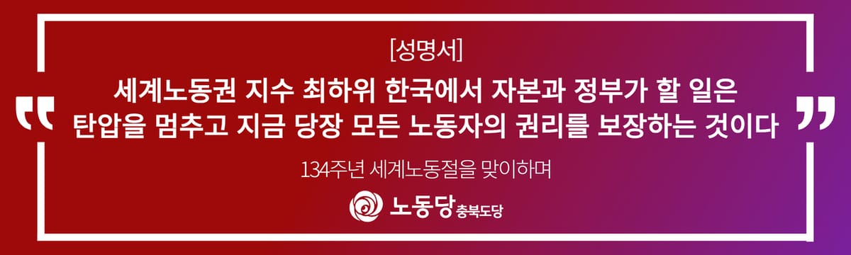 [성명서]<134주년 세계노동절을 맞이하며>세계노동권 지수 최하위 한국에서 자본과 정부가 할 일은 탄압을 멈추고 지금 당장 모든 노동자의 권리를 보장하는 것이다