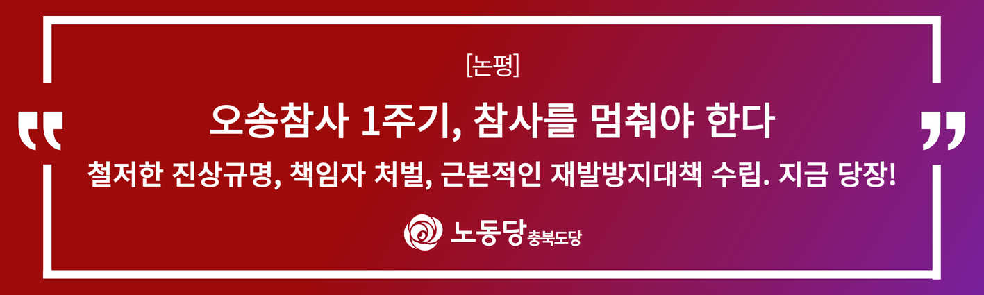 [논평] 오송참사 1주기, 참사를 멈춰야 한다. 철저한 진상규명과 책임자 처벌, 근본적인 재발방지대책 수립. 지금 당장!