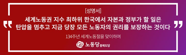 [성명서]<134주년 세계노동절을 맞이하며>세계노동권 지수 최하위 한국에서 자본과 정부가 할 일은 탄압을 멈추고 지금 당장 모든 노동자의 권리를 보장하는 것이다