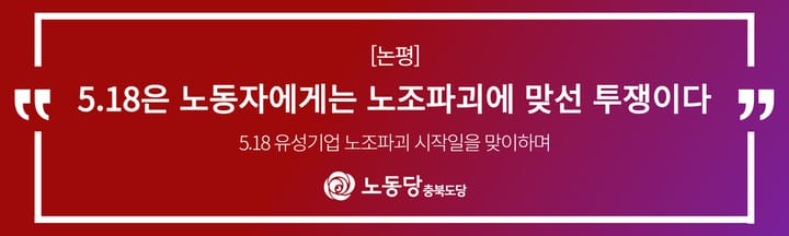 [논평]<5.18 유성기업 노조파괴 시작일을 맞이하며>5.18은 노동자에게는 노조파괴에 맞선 투쟁이